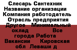 Слесарь-Сантехник › Название организации ­ Компания-работодатель › Отрасль предприятия ­ Другое › Минимальный оклад ­ 25 000 - Все города Работа » Вакансии   . Кировская обл.,Леваши д.